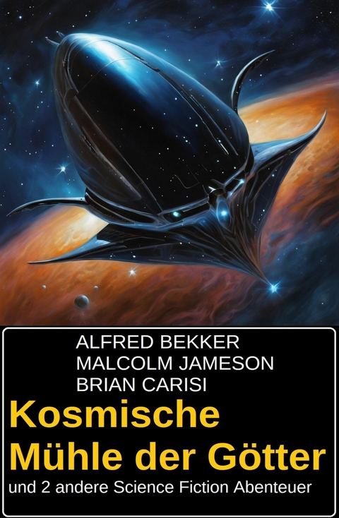 Kosmische M&uuml;hle der G&ouml;tter und 2 andere Science Fiction Abenteuer -  Alfred Bekker,  Malcolm Jameson,  Brian Carisi