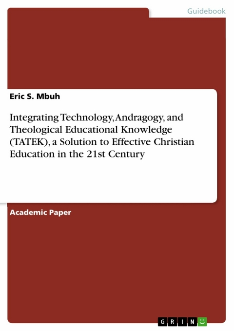 Integrating Technology, Andragogy, and Theological Educational Knowledge (TATEK), a Solution to Effective Christian Education in the 21st Century -  Eric S. Mbuh