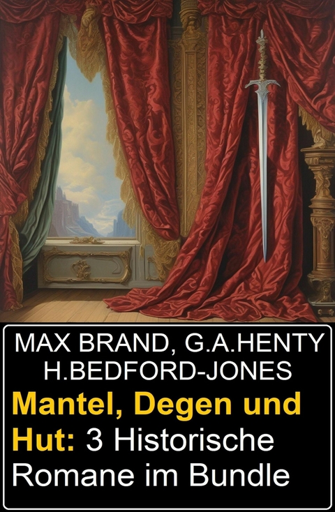 Mantel, Degen und Hut: 3 Historische Romane im Bundle -  H. Bedford-Jones,  Max Brand,  G. A. Henty