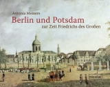 Berlin und Potsdam zur Zeit Friedrichs des Gro&szlig;en - Antonia Meiners