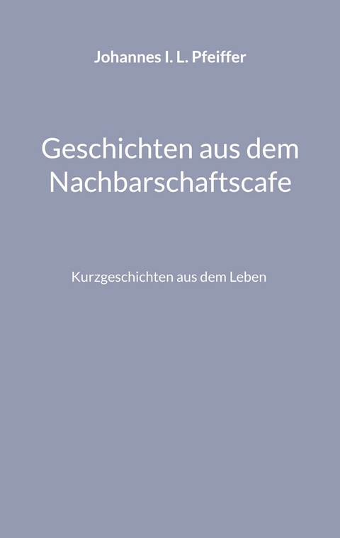 Geschichten aus dem Nachbarschaftscafe - Johannes I. L. Pfeiffer