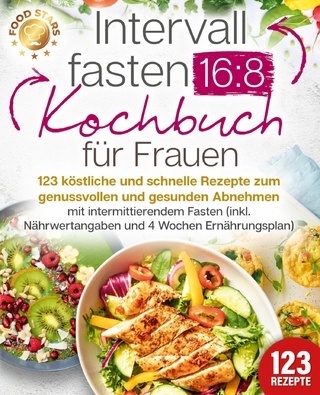 Intervallfasten 16:8 Kochbuch für Frauen: 123 köstliche und schnelle Rezepte zum genussvollen und gesunden Abnehmen mit intermittierendem Fasten (inkl. Nährwertangaben und 4 Wochen Ernährungsplan)