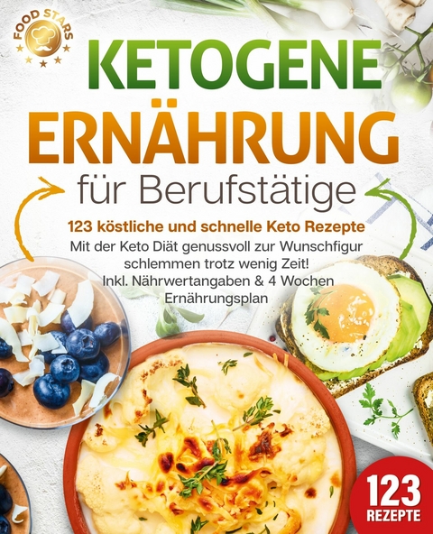 Ketogene Ern&auml;hrung f&uuml;r Berufst&auml;tige - 123 k&ouml;stliche und schnelle Keto Rezepte: Mit der Keto Di&auml;t genussvoll zur Wunschfigur schlemmen trotz wenig Zeit! Inkl. N&auml;hrwertangaben & 4 Wochen Ern&auml;hrungsplan - Food Stars