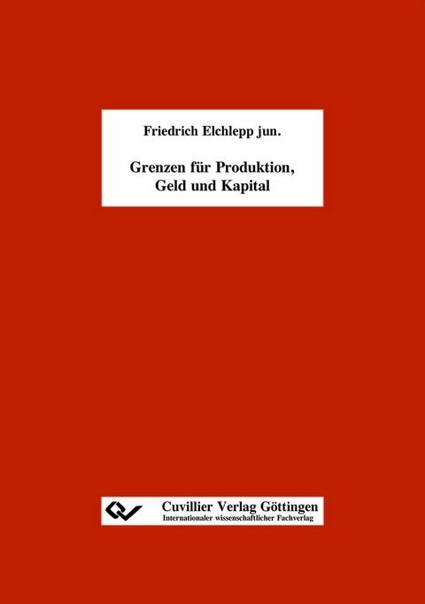 Grenzen f&uuml;r Produktion, Geld und Kapital -  Friedrich Elchlepp  jun.