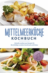 Mittelmeerk&uuml;che Kochbuch: Schnelle mediterrane Rezepte f&uuml;r Berufst&auml;tige zu jedem Geschmack und Anlass - inkl. Snacks, Salate und veganer Rezepte - Birte Steinbacher