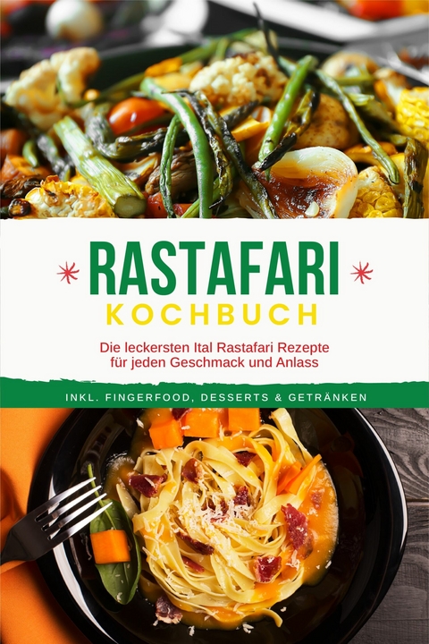 Rastafari Kochbuch: Die leckersten Ital Rastafari Rezepte f&uuml;r jeden Geschmack und Anlass - inkl. Fingerfood, Desserts & Getr&auml;nken - Jabari Clarke