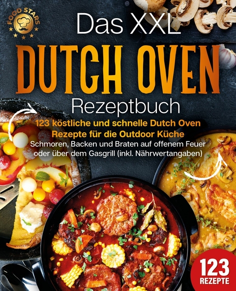 Das XXL Dutch Oven Rezeptbuch - 123 k&ouml;stliche und schnelle Dutch Oven Rezepte f&uuml;r die Outdoor K&uuml;che: Schmoren, Backen und Braten auf offenem Feuer oder &uuml;ber dem Gasgrill (inkl. N&auml;hrwertangaben) - Food Stars