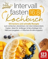 Intervallfasten 16:8 Kochbuch: 123 leckere und schnelle Rezepte zum einfachen abnehmen mit intermittierendem Fasten. Ideal f&uuml;r Anf&auml;nger & Berufst&auml;tige! Inkl. N&auml;hrwertangaben + 4 Wochen Ern&auml;hrungsplan - Kitchen King