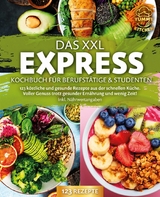 Das XXL Express Kochbuch f&uuml;r Berufst&auml;tige & Studenten: 123 k&ouml;stliche und gesunde Rezepte aus der schnellen K&uuml;che. Voller Genuss trotz gesunder Ern&auml;hrung und wenig Zeit! Inkl. N&auml;hrwertangaben - Yummy Kitchen
