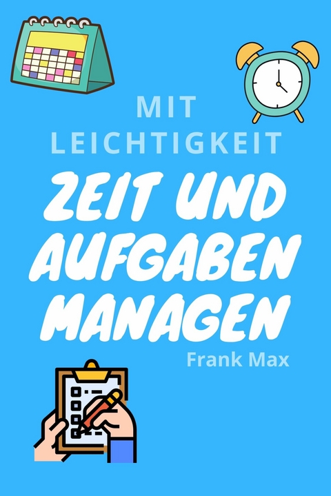 Mit Leichtigkeit Zeit und Aufgaben managen - Frank Max
