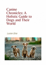 Canine Chronicles: A Holistic Guide to Dogs and Their World - Lucien Sina