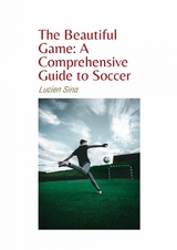 The Beautiful Game: A Comprehensive Guide to Soccer - Lucien Sina