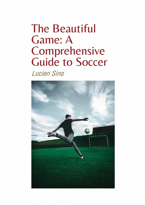 The Beautiful Game: A Comprehensive Guide to Soccer - Lucien Sina