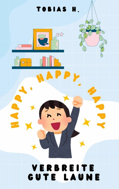 Happy, Happy, Happy - verbreite gute Laune - Tobias Hopfm&uuml;ller