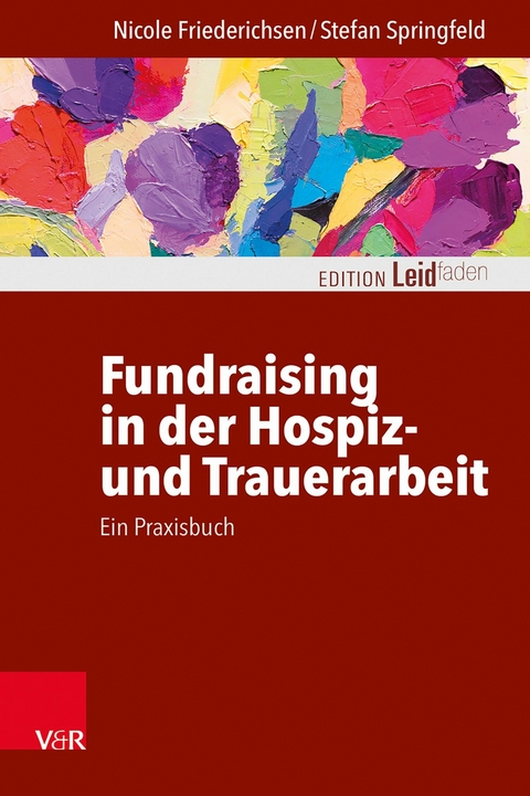 Fundraising in der Hospiz- und Trauerarbeit &ndash; ein Praxisbuch - Nicole Friederichsen, Stefan Springfeld