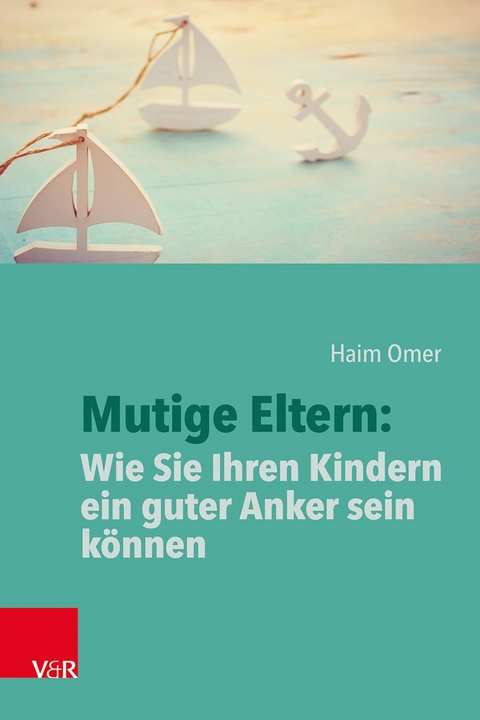 Mutige Eltern: Wie Sie Ihren Kindern ein guter Anker sein k&ouml;nnen -  Haim Omer