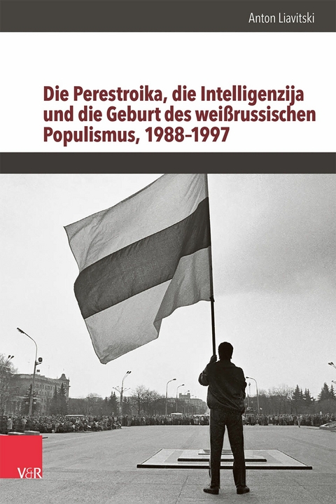 Die Perestroika, die Intelligenzija und die Geburt des wei&szlig;russischen Populismus, 1988-1997 -  Anton Liavitski