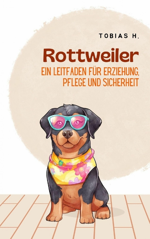 Rottweiler - ein Leitfaden f&uuml;r Erziehung, Pflege und Sicherheit - Tobias Hopfm&uuml;ller