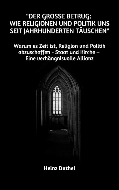 "Der gro&szlig;e Betrug: Wie Religionen und Politik uns seit Jahrhunderten t&auml;uschen" - Heinz Duthel