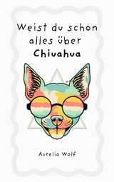Weist du schon alles &uuml;ber Chiuahua - Aurelia Wolf
