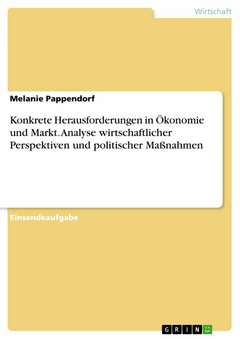 Konkrete Herausforderungen in &Ouml;konomie und Markt. Analyse wirtschaftlicher Perspektiven und politischer Ma&szlig;nahmen -  Melanie Pappendorf