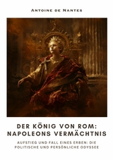 Der König von Rom:  Napoleons Vermächtnis - Antoine de Nantes