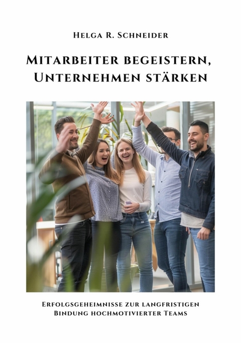 Mitarbeiter begeistern,  Unternehmen stärken - Helga R. Schneider