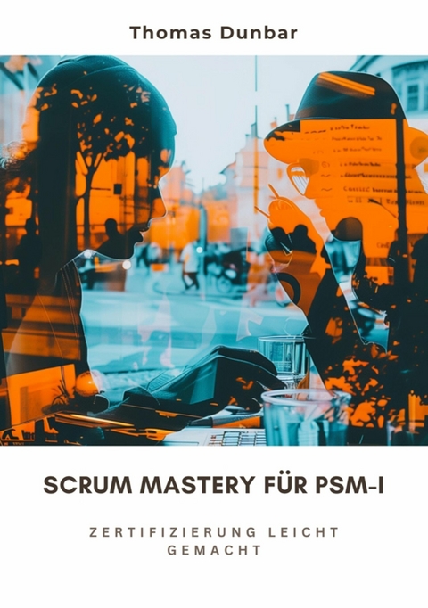 Scrum Mastery f&uuml;r PSM-I - Thomas Dunbar