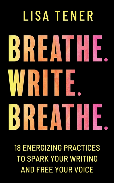 Breathe. Write. Breathe. -  Lisa Tener