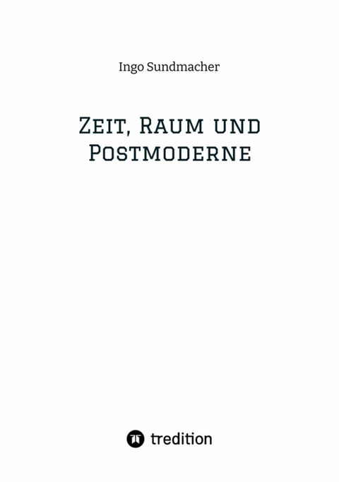 Zeit, Raum und Postmoderne - Ingo Sundmacher