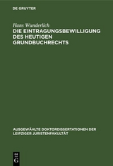 Die Eintragungsbewilligung des heutigen Grundbuchrechts - Hans Wunderlich