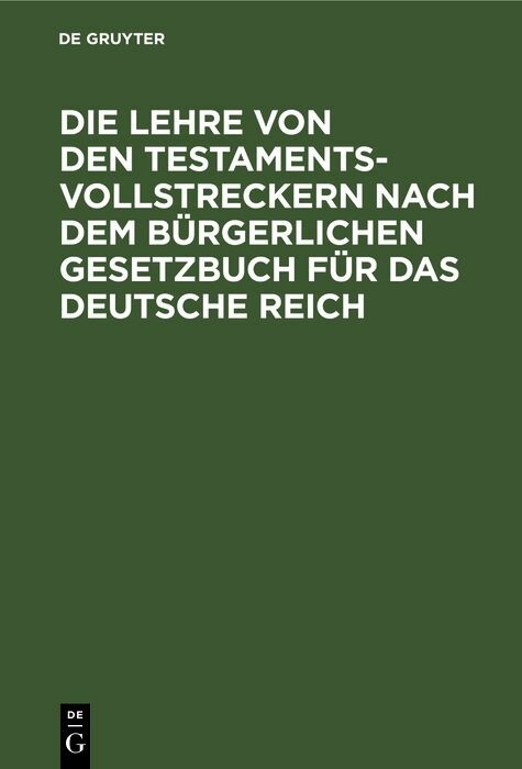 Die Lehre von den Testamentsvollstreckern nach dem B&uuml;rgerlichen Gesetzbuch f&uuml;r das Deutsche Reich