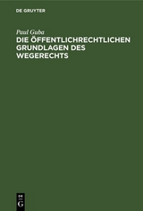 Die &ouml;ffentlichrechtlichen Grundlagen des Wegerechts - Paul Guba