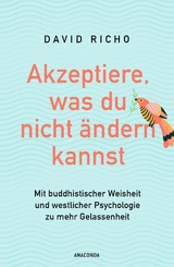 Akzeptiere, was du nicht &auml;ndern kannst. Mit buddhistischer Weisheit und westlicher Psychologie zu mehr Gelassenheit - Ph.D. Richo  David