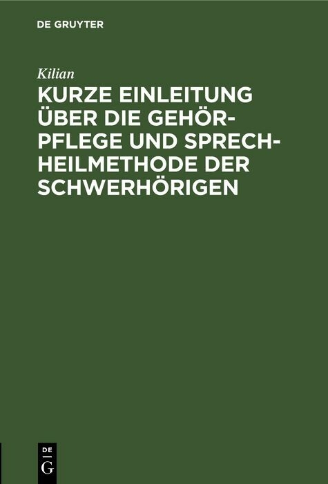 Kurze Einleitung &uuml;ber die Geh&ouml;r-Pflege und Sprech-Heilmethode der Schwerh&ouml;rigen -  Kilian