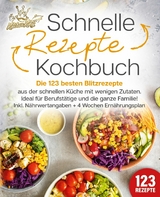 Schnelle Rezepte Kochbuch: Die 123 besten Blitzrezepte aus der schnellen K&uuml;che mit wenig Zutaten. Ideal f&uuml;r Berufst&auml;tige und die ganze Familie! Inkl. N&auml;hrwertangaben + 4 Wochen Ern&auml;hrungsplan - Kitchen King