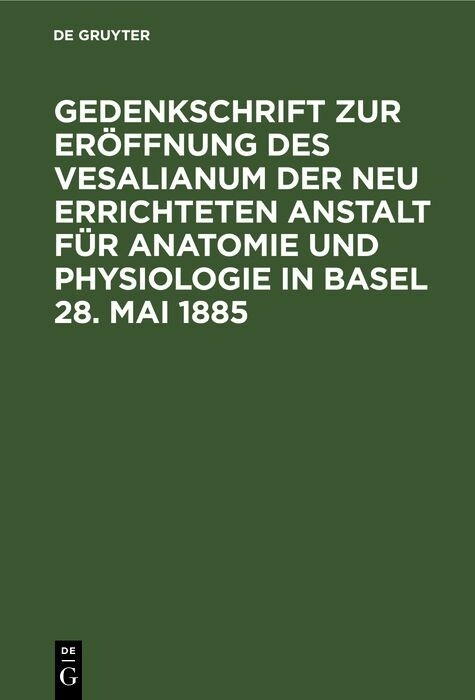 Gedenkschrift zur Er&ouml;ffnung des Vesalianum der neu errichteten Anstalt f&uuml;r Anatomie und Physiologie in Basel 28. Mai 1885