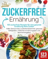 Zuckerfreie Ern&auml;hrung - 123 zuckerfreie Rezepte f&uuml;r eine gesunde Ern&auml;hrung ohne Zucker: Voller Genuss trotz zuckerfreiem leben! Inkl. Gesunde S&uuml;&szlig;igkeiten, 4 Wochen Ern&auml;hrungsplan und N&auml;hrwertangaben - Kitchen King