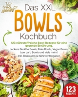 Das XXL Bowls Kochbuch - 123 n&auml;hrstoffreiche Bowl Rezepte f&uuml;r eine gesunde Ern&auml;hrung: Leckere Buddha Bowls, Poke Bowls, Vegan Bowls, Low Carb Bowls und viele mehr! Inkl. Baukasten und N&auml;hrwertangaben - Kitchen King