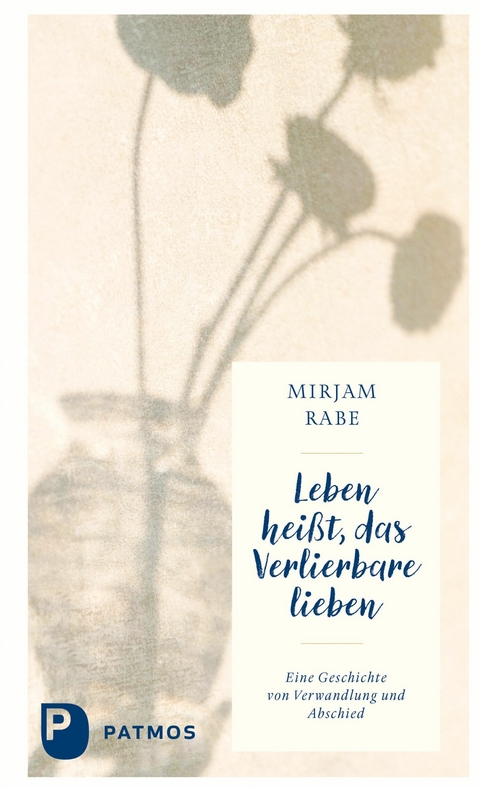 Leben hei&szlig;t, das Verlierbare lieben - Mirjam Rabe