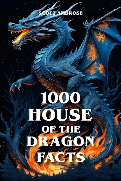 1000 House of the Dragon Facts - Scott Ambrose