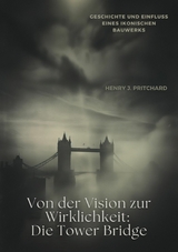 Von der Vision zur  Wirklichkeit: Die Tower Bridge - Henry J. Pritchard