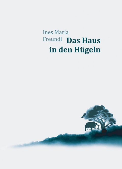 Das Haus in den Hügeln - Ines Maria Freundl