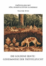 Die Goldene Ernte:  Geheimnisse der  Tr&uuml;ffelzucht - Walter Wyss