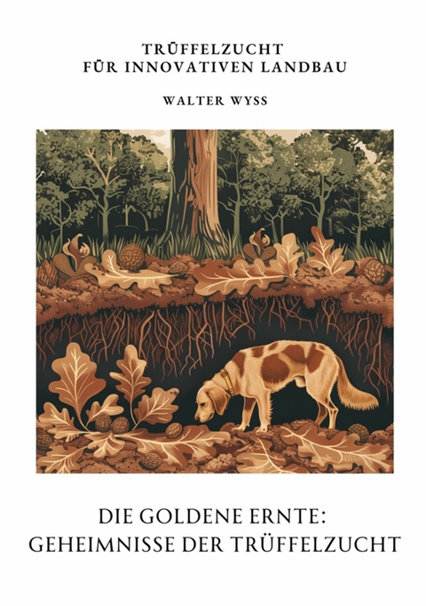 Die Goldene Ernte:  Geheimnisse der  Tr&uuml;ffelzucht - Walter Wyss