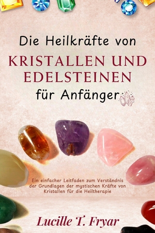 Die Heilkräfte von Kristallen und Edelsteinen für Anfänger