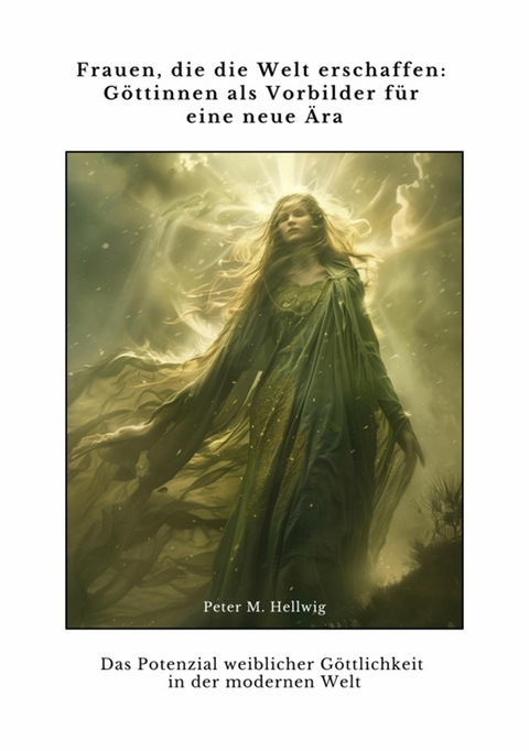 Frauen, die die Welt erschaffen: G&ouml;ttinnen als Vorbilder f&uuml;r eine neue &Auml;ra - Peter M. Hellwig