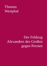 Der Feldzug Alexanders des Gro&szlig;en gegen Persien - Thomas Westphal