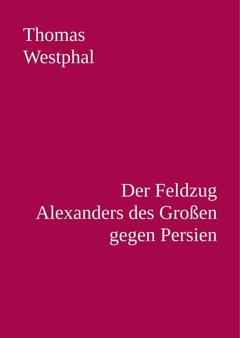 Der Feldzug Alexanders des Gro&szlig;en gegen Persien - Thomas Westphal