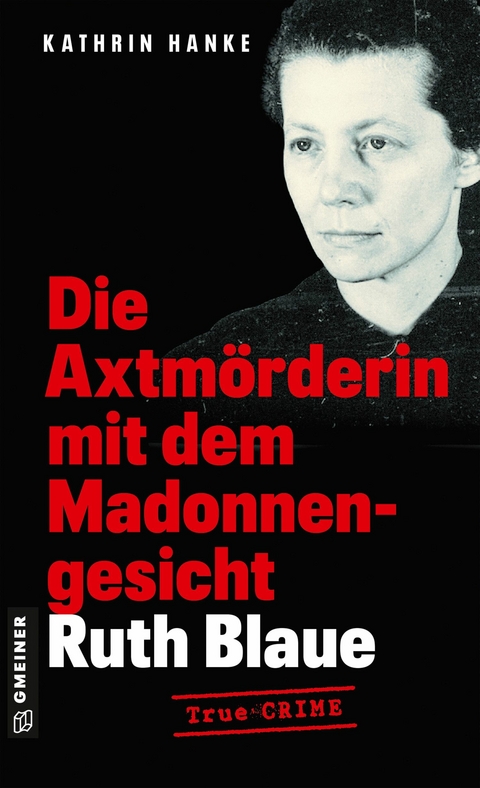 Ruth Blaue - Die Axtm&ouml;rderin mit dem Madonnengesicht - Kathrin Hanke